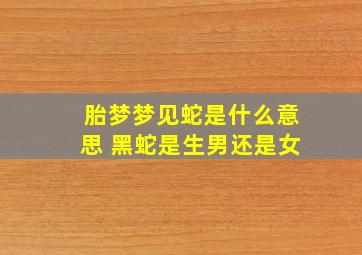 胎梦梦见蛇是什么意思 黑蛇是生男还是女